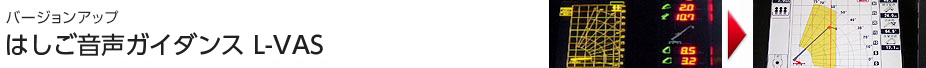バージョンアップ はしご音声ガイダンス L-VAS